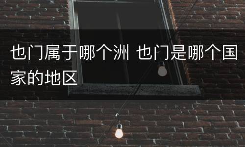 也门属于哪个洲 也门是哪个国家的地区
