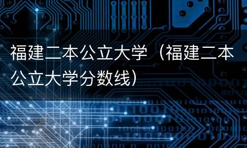 福建二本公立大学（福建二本公立大学分数线）