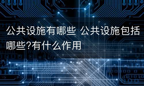 公共设施有哪些 公共设施包括哪些?有什么作用