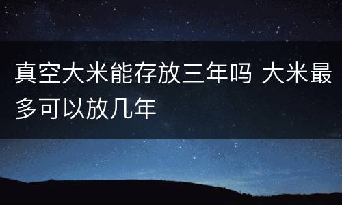 真空大米能存放三年吗 大米最多可以放几年