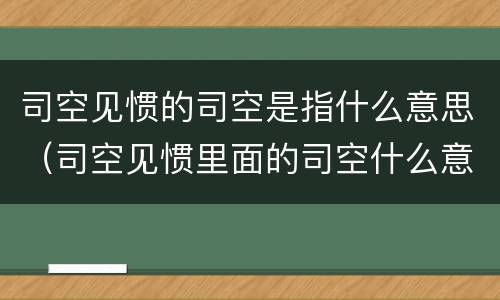 司空见惯的司空是指什么意思（司空见惯里面的司空什么意思）