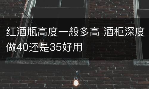 红酒瓶高度一般多高 酒柜深度做40还是35好用