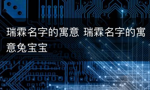瑞霖名字的寓意 瑞霖名字的寓意兔宝宝