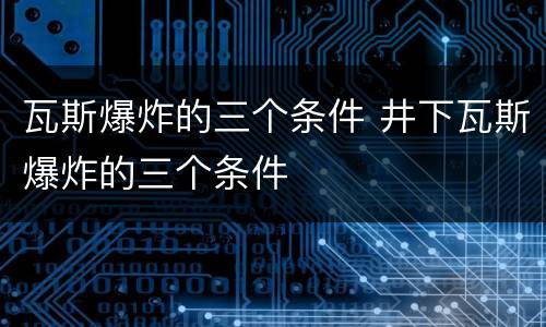瓦斯爆炸的三个条件 井下瓦斯爆炸的三个条件
