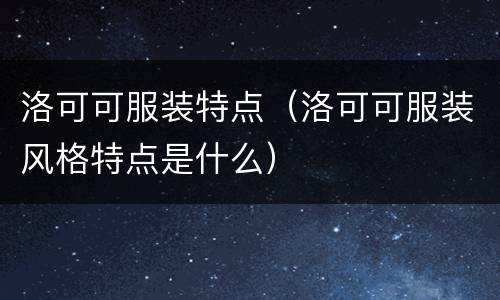 洛可可服装特点（洛可可服装风格特点是什么）