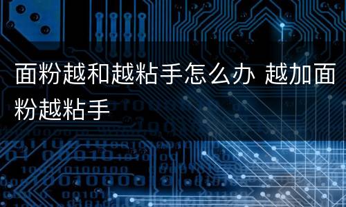 面粉越和越粘手怎么办 越加面粉越粘手