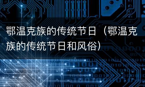 鄂温克族的传统节日（鄂温克族的传统节日和风俗）