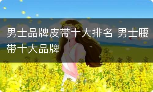 男士品牌皮带十大排名 男士腰带十大品牌