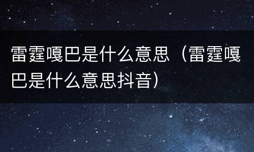 雷霆嘎巴是什么意思（雷霆嘎巴是什么意思抖音）