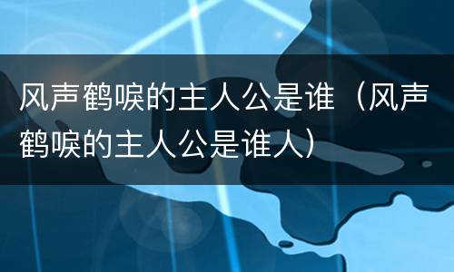风声鹤唳的主人公是谁（风声鹤唳的主人公是谁人）
