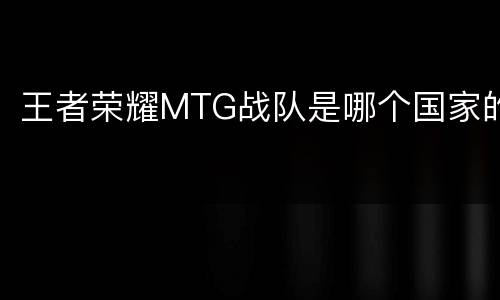 王者荣耀MTG战队是哪个国家的