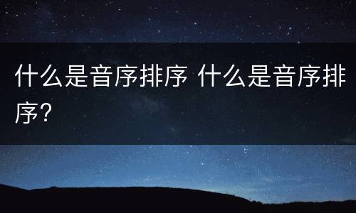 什么是音序排序 什么是音序排序?