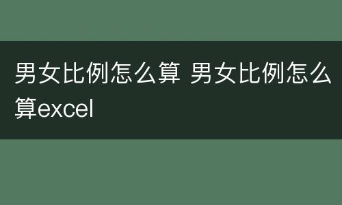 男女比例怎么算 男女比例怎么算excel