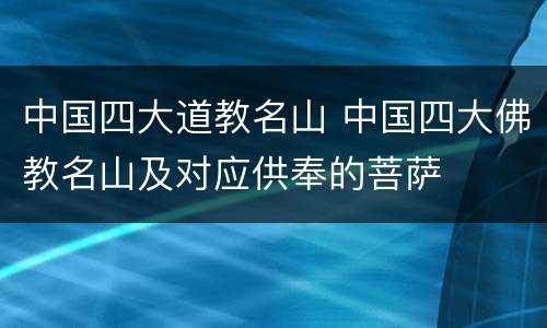 中国四大道教名山 中国四大佛教名山及对应供奉的菩萨