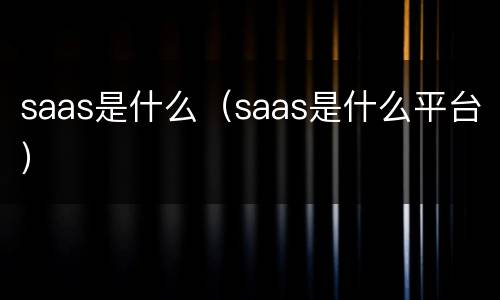 saas是什么（saas是什么平台）