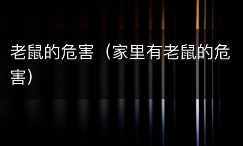老鼠的危害（家里有老鼠的危害）