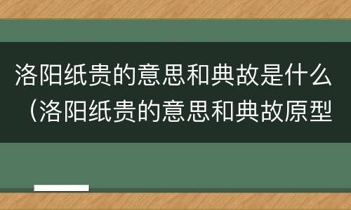 洛阳纸贵的意思和典故是什么（洛阳纸贵的意思和典故原型）