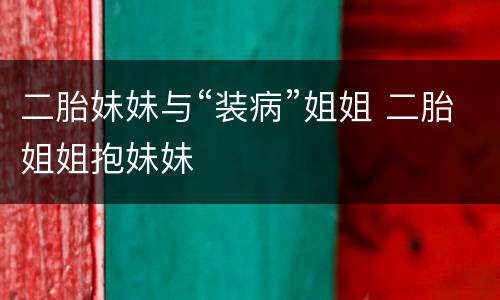 二胎妹妹与“装病”姐姐 二胎姐姐抱妹妹