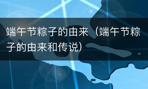 端午节粽子的由来（端午节粽子的由来和传说）