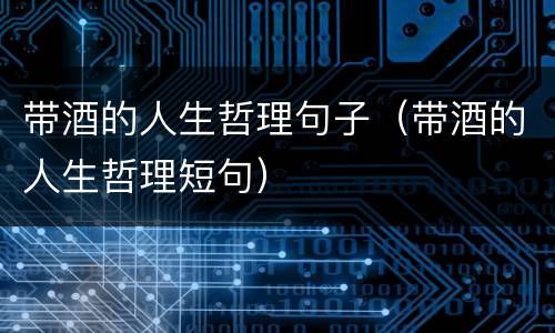 带酒的人生哲理句子（带酒的人生哲理短句）