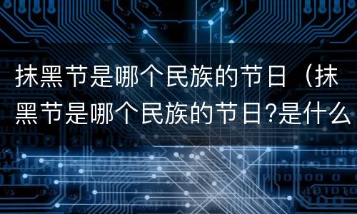 抹黑节是哪个民族的节日（抹黑节是哪个民族的节日?是什么时候?）