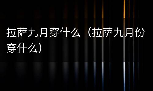 拉萨九月穿什么（拉萨九月份穿什么）