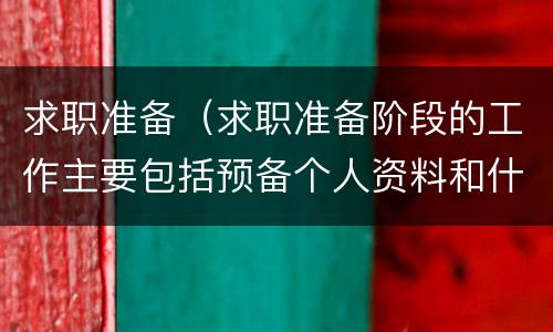 求职准备（求职准备阶段的工作主要包括预备个人资料和什么）