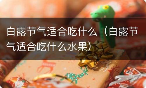白露节气适合吃什么（白露节气适合吃什么水果）