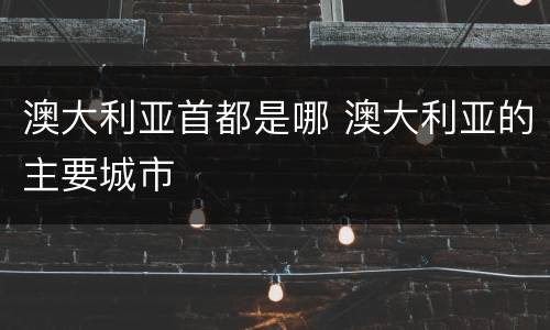 澳大利亚首都是哪 澳大利亚的主要城市