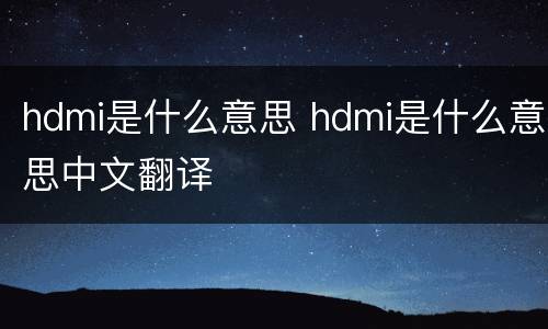 hdmi是什么意思 hdmi是什么意思中文翻译