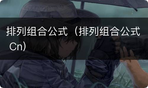 排列组合公式（排列组合公式 Cn）