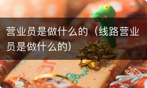 营业员是做什么的（线路营业员是做什么的）