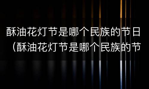酥油花灯节是哪个民族的节日（酥油花灯节是哪个民族的节日活动）