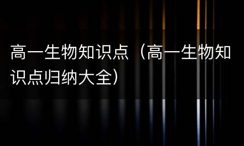 高一生物知识点（高一生物知识点归纳大全）