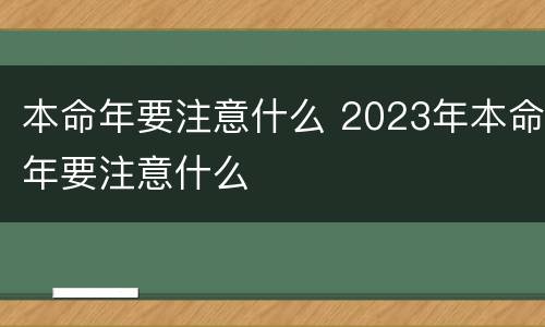 本命年要注意什么 2023年本命年要注意什么