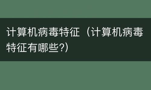 计算机病毒特征（计算机病毒特征有哪些?）