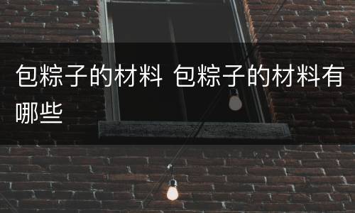 包粽子的材料 包粽子的材料有哪些