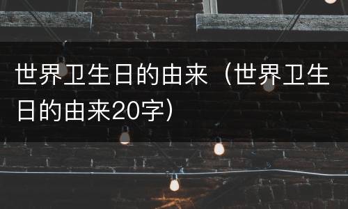 世界卫生日的由来（世界卫生日的由来20字）