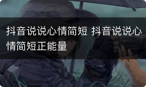抖音说说心情简短 抖音说说心情简短正能量