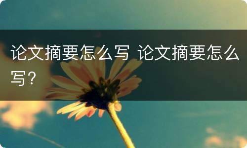 论文摘要怎么写 论文摘要怎么写?