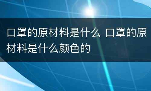 口罩的原材料是什么 口罩的原材料是什么颜色的
