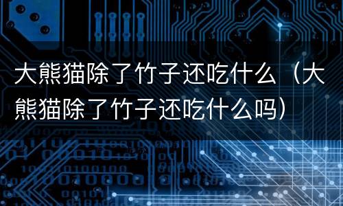大熊猫除了竹子还吃什么（大熊猫除了竹子还吃什么吗）