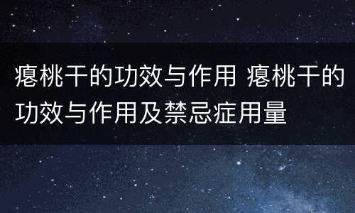 瘪桃干的功效与作用 瘪桃干的功效与作用及禁忌症用量