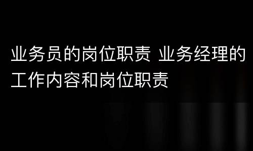 业务员的岗位职责 业务经理的工作内容和岗位职责