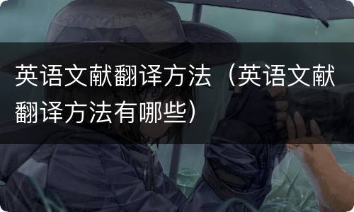 英语文献翻译方法（英语文献翻译方法有哪些）