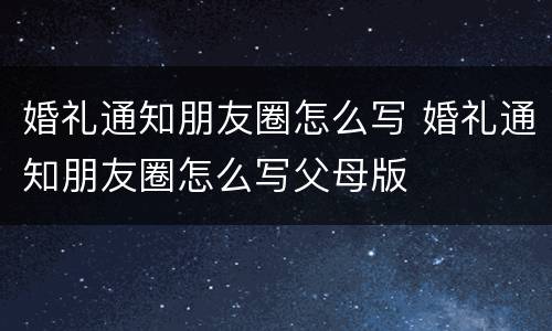 婚礼通知朋友圈怎么写 婚礼通知朋友圈怎么写父母版
