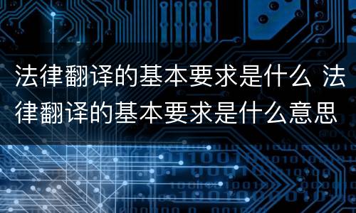 法律翻译的基本要求是什么 法律翻译的基本要求是什么意思