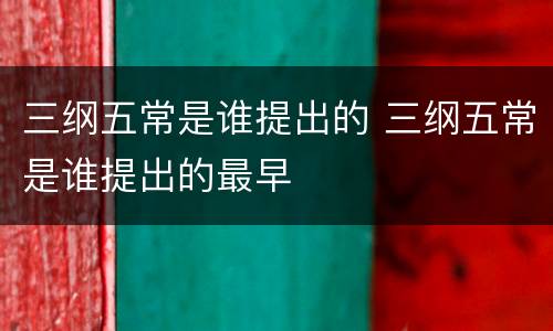 三纲五常是谁提出的 三纲五常是谁提出的最早