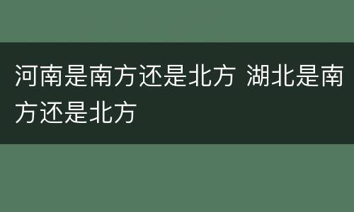 河南是南方还是北方 湖北是南方还是北方