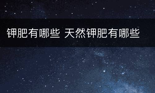 钾肥有哪些 天然钾肥有哪些